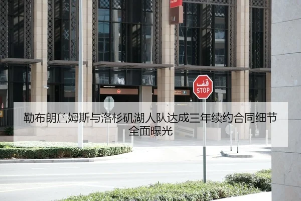 勒布朗詹姆斯与洛杉矶湖人队达成三年续约合同细节全面曝光