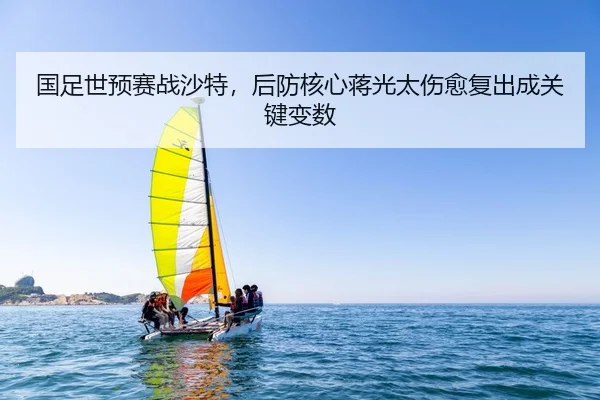 国足世预赛战沙特，后防核心蒋光太伤愈复出成关键变数