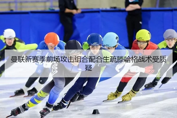曼联新赛季前场攻击组合配合生疏滕哈格战术受质疑