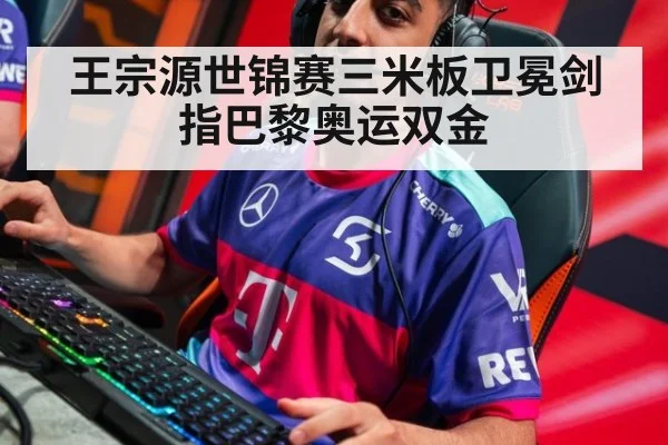 王宗源世锦赛三米板卫冕剑指巴黎奥运双金
