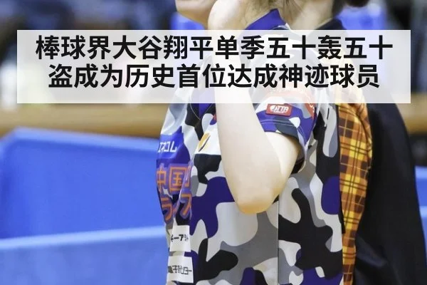 棒球界大谷翔平单季五十轰五十盗成为历史首位达成神迹球员